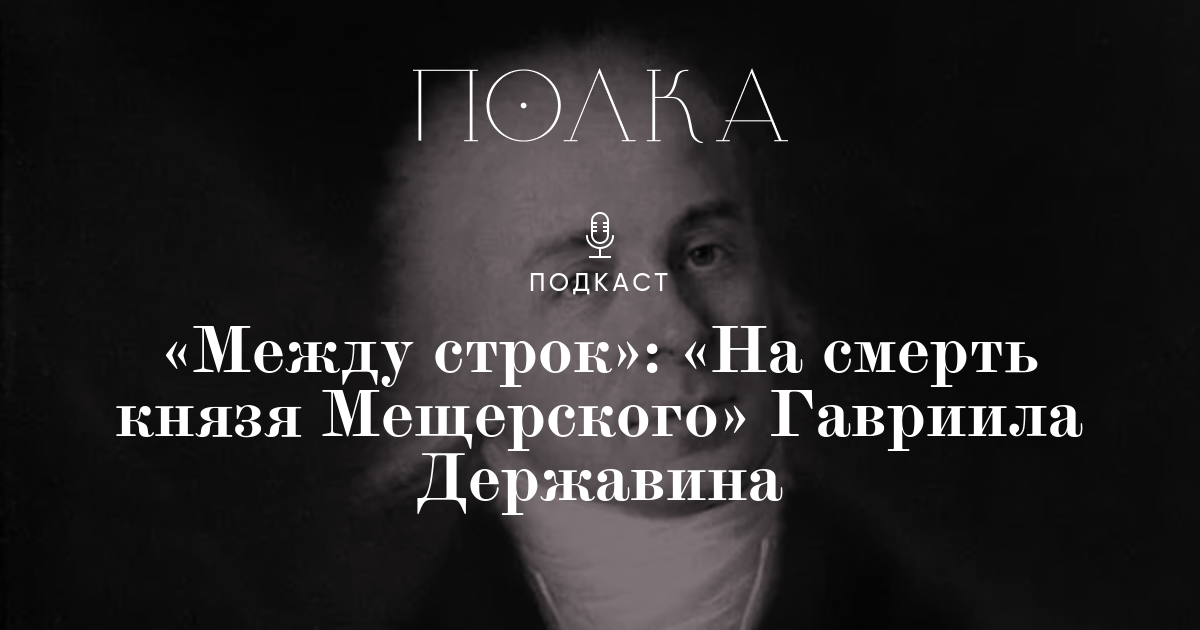 «Между строк»: «На смерть князя Мещерского» Гавриила Державина
